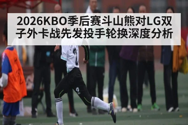 2026KBO季后赛斗山熊对LG双子外卡战先发投手轮换深度分析