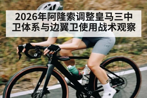 2026年阿隆索调整皇马三中卫体系与边翼卫使用战术观察